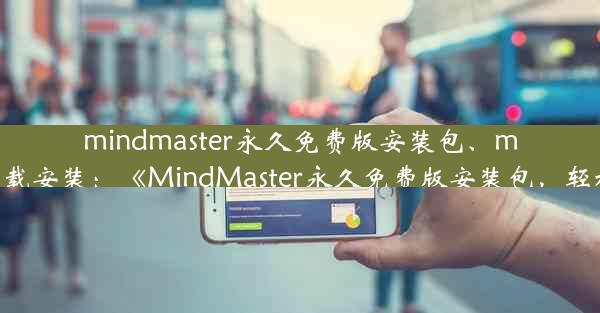 mindmaster永久免费版安装包、mindmaster下载安装：《MindMaster永久免费版安装包，轻松下载体验