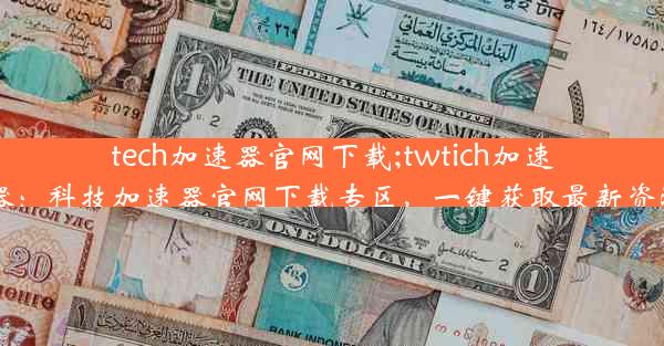 tech加速器官网下载;twtich加速器：科技加速器官网下载专区，一键获取最新资源