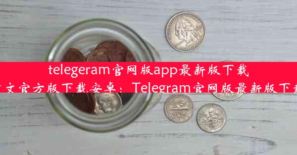 telegeram官网版app最新版下载—telegreat中文官方版下载安卓：Telegram官网版最新版下载，一键获