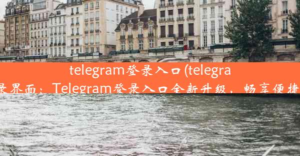 telegram登录入口(telegram登录界面：Telegram登录入口全新升级，畅享便捷沟通)