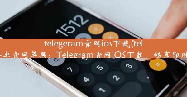 telegeram官网ios下载(telegreat下载安卓官网苹果：Telegram官网iOS下载，畅享即时通讯新体验