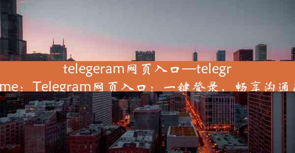 telegeram网页入口—telegramcn.me：Telegram网页入口：一键登录，畅享沟通新体验