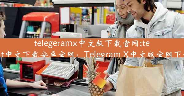 telegeramx中文版下载官网;telegreat中文下载安卓官网：Telegram X中文版官网下载入口