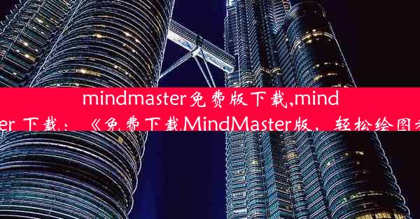 mindmaster免费版下载,mindmaster 下载：《免费下载MindMaster版，轻松绘图利器》