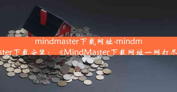 mindmaster下载网址-mindmaster下载安装：《MindMaster下载网址一网打尽》