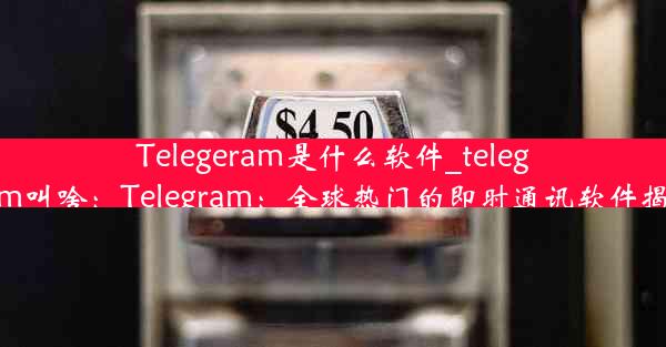 Telegeram是什么软件_telegram叫啥：Telegram：全球热门的即时通讯软件揭秘