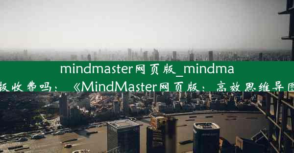 mindmaster网页版_mindmaster网页版收费吗：《MindMaster网页版：高效思维导图新体验》