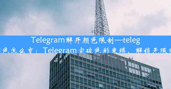 Telegram解开颜色限制—telegram名字颜色怎么变：Telegram突破色彩束缚，解锁无限色彩新境界