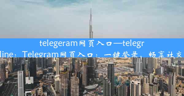 telegeram网页入口—telegram online：Telegram网页入口：一键登录，畅享社交新体验