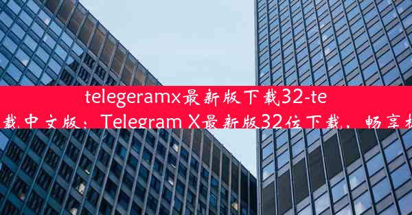 telegeramx最新版下载32-telegrm下载中文版：Telegram X最新版32位下载，畅享极速体验