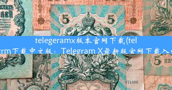 telegeramx版本官网下载(telegrm下载中文版：Telegram X最新版官网下载入口)