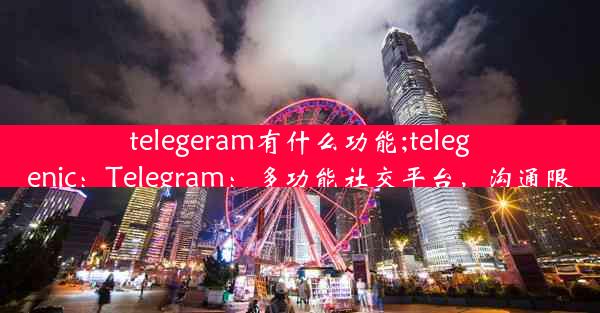 telegeram有什么功能;telegenic：Telegram：多功能社交平台，沟通限