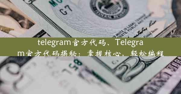 telegram官方代码、Telegram官方代码揭秘：掌握核心，轻松编程