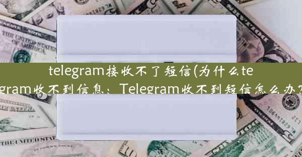 telegram接收不了短信(为什么telegram收不到信息：Telegram收不到短信怎么办？)