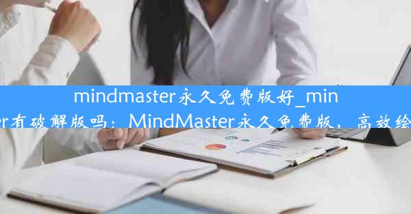 mindmaster永久免费版好_mindmaster有破解版吗：MindMaster永久免费版，高效绘图利器