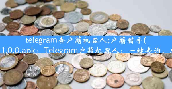 telegram查户籍机器人;户籍猎手(破解版)_1.0.0.apk：Telegram户籍机器人：一键查询，轻松搞定