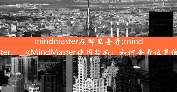 mindmaster在哪里查看;mindmaster.：《MindMaster使用指南：如何查看位置信息》