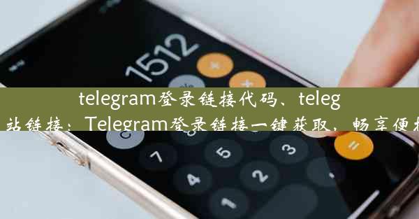 telegram登录链接代码、telegram网站链接：Telegram登录链接一键获取，畅享便捷沟通