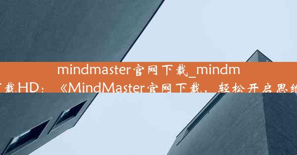 mindmaster官网下载_mindmaster官网下载HD：《MindMaster官网下载，轻松开启思维导图之旅》