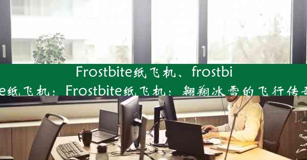 Frostbite纸飞机、frostbite纸飞机：Frostbite纸飞机：翱翔冰雪的飞行传奇