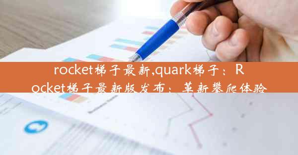 rocket梯子最新,quark梯子：Rocket梯子最新版发布：革新攀爬体验