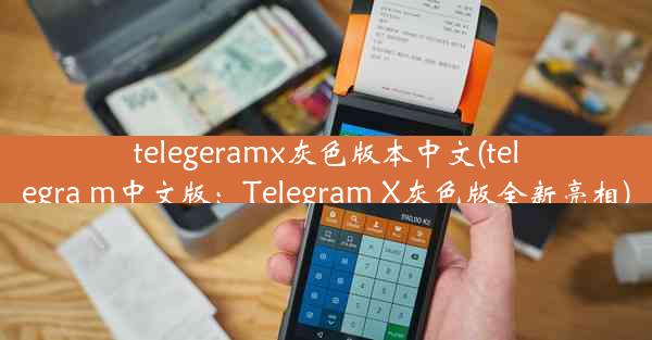 telegeramx灰色版本中文(telegra m中文版：Telegram X灰色版全新亮相)