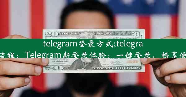 telegram登录方式;telegram登录流程：Telegram新登录体验：一键登录，畅享便捷沟通