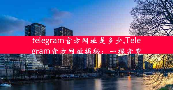 telegram官方网址是多少,Telegram官方网址揭秘：一探究竟