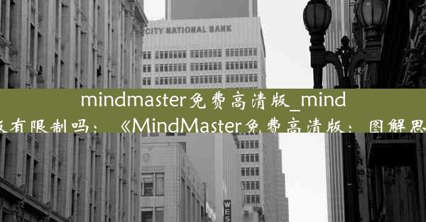 mindmaster免费高清版_mindmaster免费版有限制吗：《MindMaster免费高清版：图解思维导图神器》