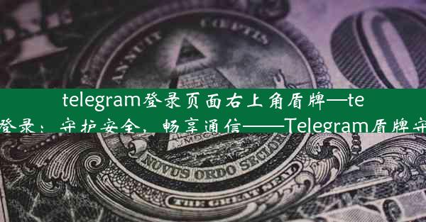 telegram登录页面右上角盾牌—telegramweb登录：守护安全，畅享通信——Telegram盾牌守护您的隐私