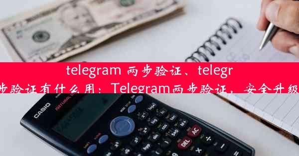 telegram 两步验证、telegram 两步验证有什么用：Telegram两步验证，安全升级新篇章