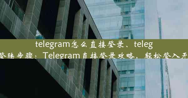 telegram怎么直接登录、telegram登陆步骤：Telegram直接登录攻略，轻松登入无障碍