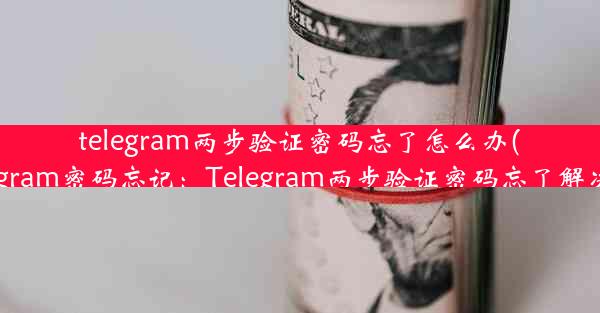 telegram两步验证密码忘了怎么办(telegram密码忘记：Telegram两步验证密码忘了解决法)