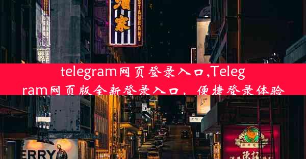 telegram网页登录入口,Telegram网页版全新登录入口，便捷登录体验