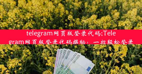 telegram网页版登录代码;Telegram网页版登录代码揭秘：一招轻松登录