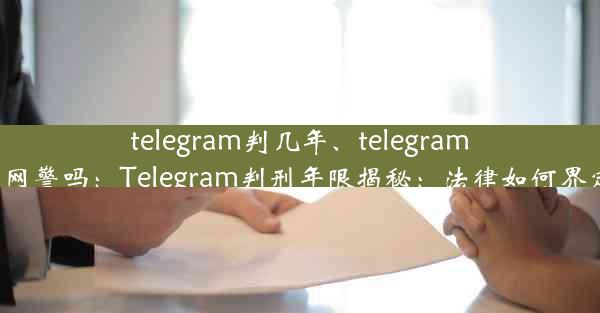 telegram判几年、telegram有网警吗：Telegram判刑年限揭秘：法律如何界定？