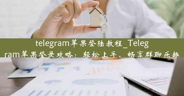 telegram苹果登陆教程_Telegram苹果登录攻略：轻松上手，畅享群聊乐趣