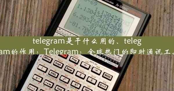 telegram是干什么用的、telegram的作用：Telegram：全球热门的即时通讯工具