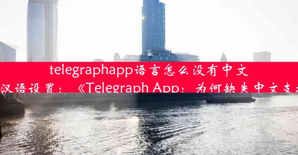 telegraphapp语言怎么没有中文-telegram汉语设置：《Telegraph App：为何缺失中文支持功能？》