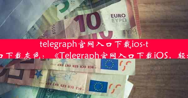 telegraph官网入口下载ios-telegraph官网入口下载灰色：《Telegraph官网入口下载iOS，轻松获