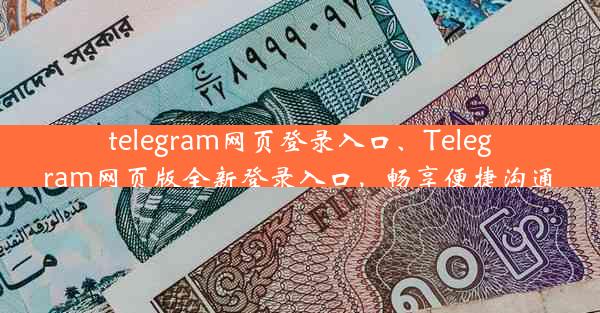 telegram网页登录入口、Telegram网页版全新登录入口，畅享便捷沟通