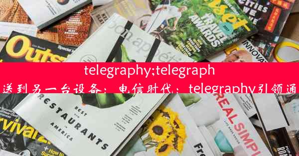 telegraphy;telegraph验证码发送到另一台设备：电信时代：telegraphy引领通信新纪元