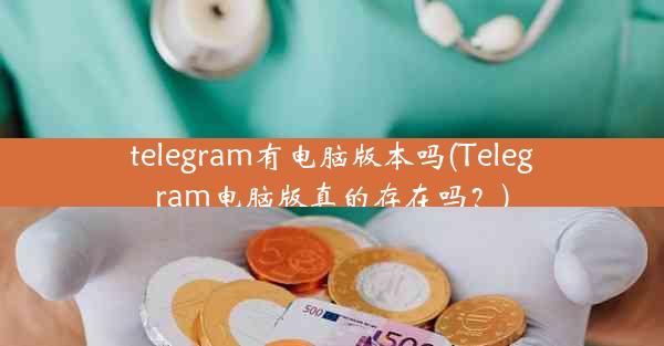 telegram有电脑版本吗(Telegram电脑版真的存在吗？)