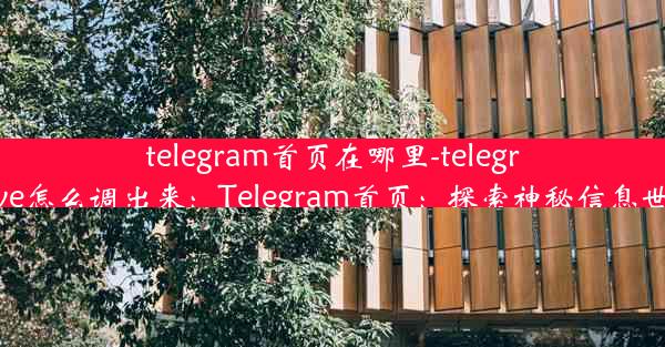 telegram首页在哪里-telegram archive怎么调出来：Telegram首页：探索神秘信息世界的入口