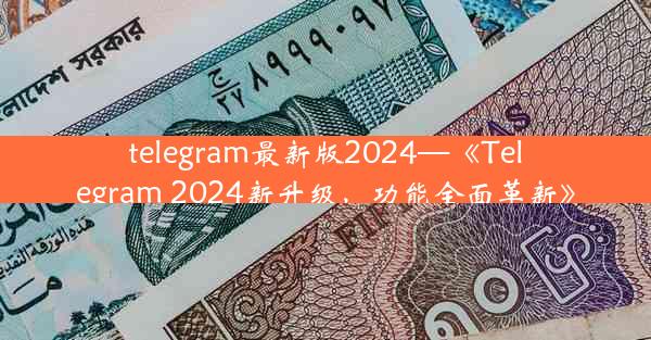 telegram最新版2024—《Telegram 2024新升级，功能全面革新》