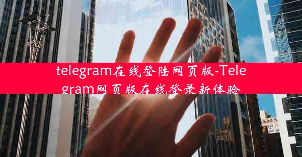 telegram在线登陆网页版-Telegram网页版在线登录新体验