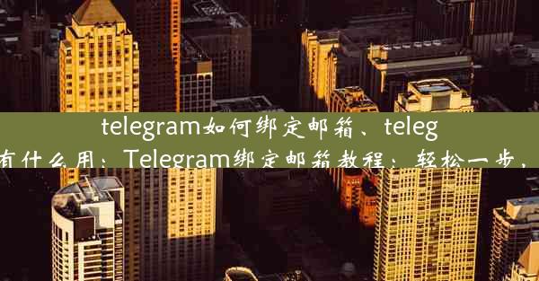 telegram如何绑定邮箱、telegram绑定邮箱有什么用：Telegram绑定邮箱教程：轻松一步，邮箱同步无忧