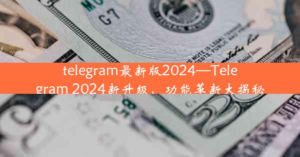 telegram最新版2024—Telegram 2024新升级，功能革新大揭秘