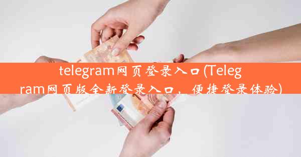 telegram网页登录入口(Telegram网页版全新登录入口，便捷登录体验)