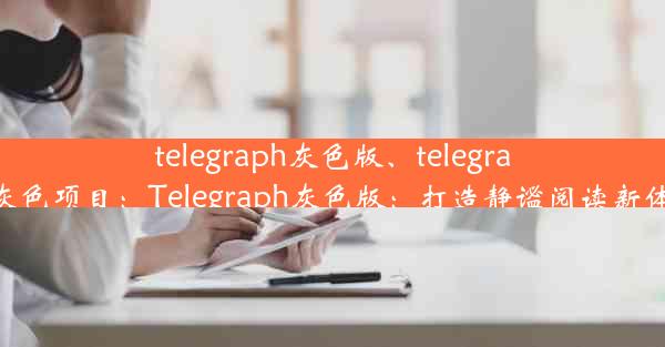 telegraph灰色版、telegram灰色项目：Telegraph灰色版：打造静谧阅读新体验